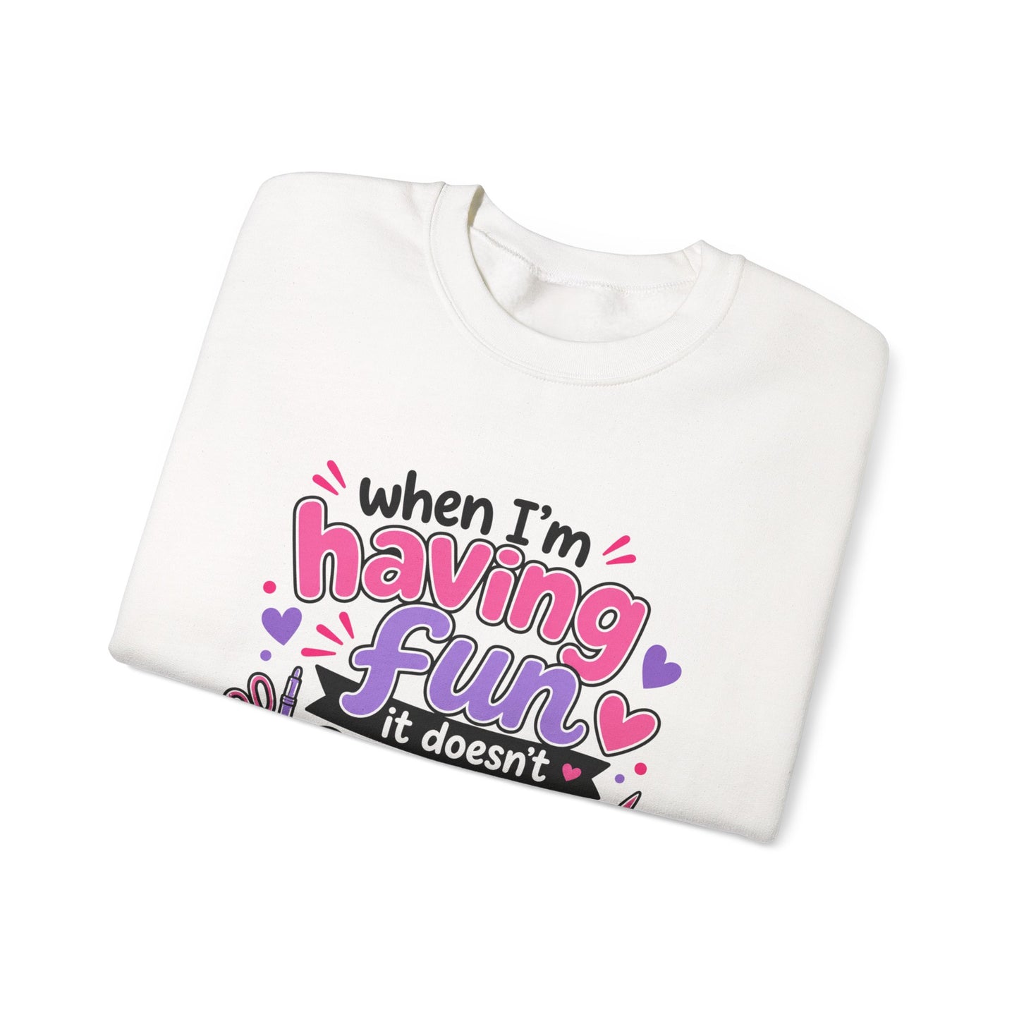 Craft Life Sweatshirt — "When I'm Having Fun It Doesn't Feel Like I'm Working" Crewneck